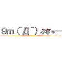 ９ｍ（＾Д＾）ぷぎゃー (\/^o^\/)