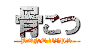 骨こつ (BONE TIPS)