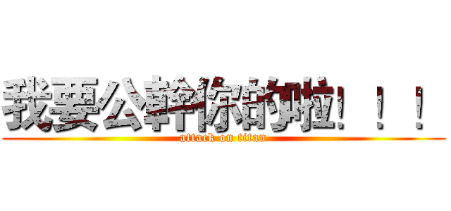 我要公幹你的啦！！！ (attack on titan)