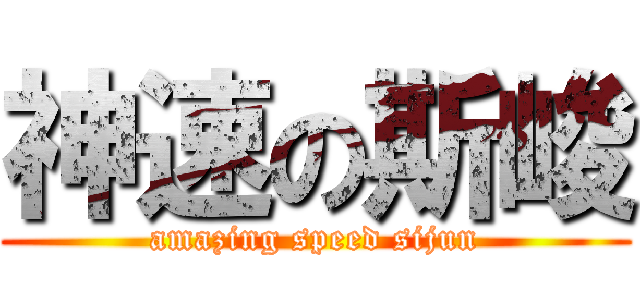 神速の斯峻 (amazing speed sijun)