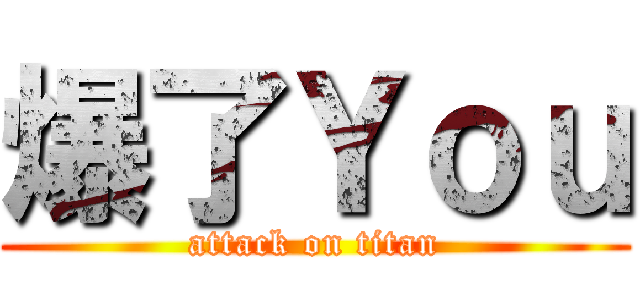 爆了Ｙｏｕ (attack on titan)