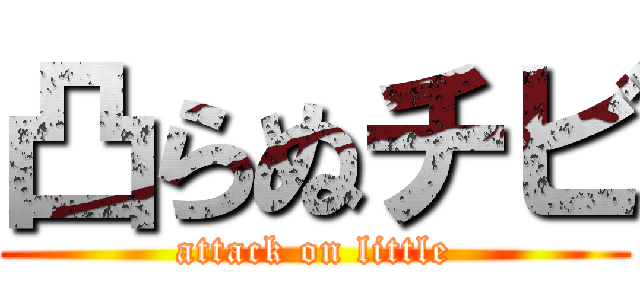 凸らぬチビ (attack on little)