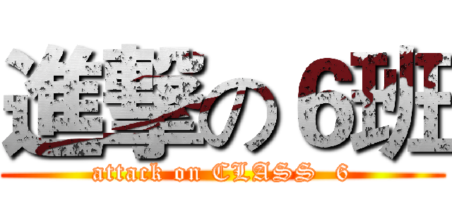 進撃の６班 (attack on CLASS  6)