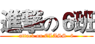 進撃の６班 (attack on CLASS  6)