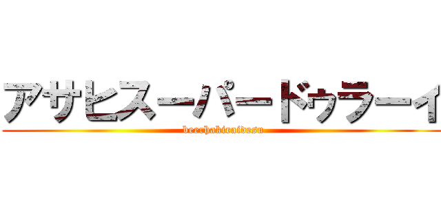 アサヒスーパードゥラーイ (beerhakiraidesu)