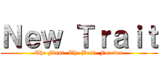 Ｎｅｗ Ｔｒａｉｔ (The First. The Best. Forever)