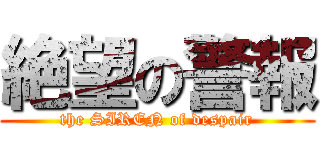 絶望の警報 (the SIREN of despair)