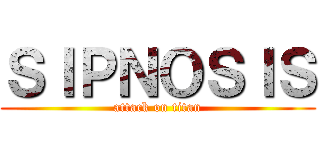 ＳＩＰＮＯＳＩＳ (attack on titan)