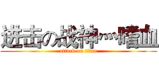 进击の战神灬嗜血 (attack on titan)