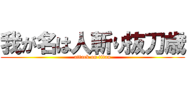 我が名は人斬り抜刀歳 (attack on titan)