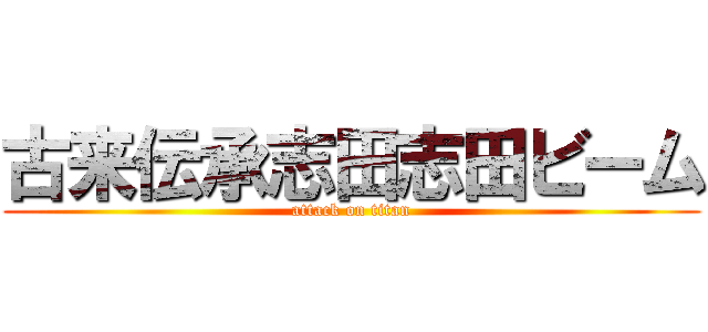 古来伝承志田志田ビーム (attack on titan)
