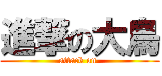 進撃の大鳥 (attack on )