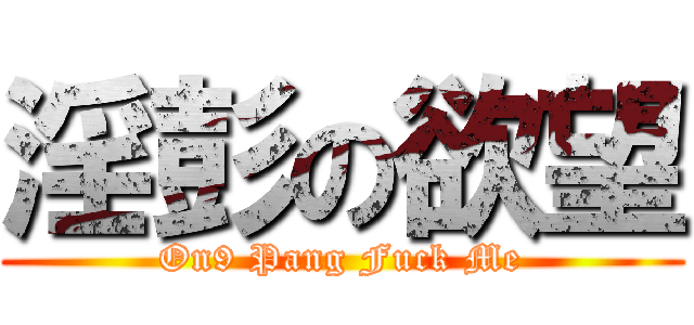 淫彭の欲望 (On9 Pang Fuck Me)