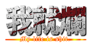 我就爛 (My life is shit.)