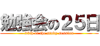 勉強会の２５日 (25th of the study session)