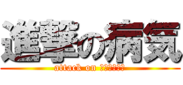 進撃の病気 (attack on ｂｙｏｕｋｉ)