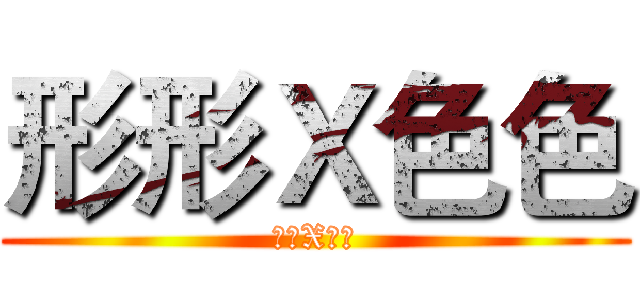 形形Ｘ色色 (形形X色色)