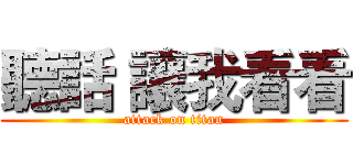 聽話 讓我看看 (attack on titan)