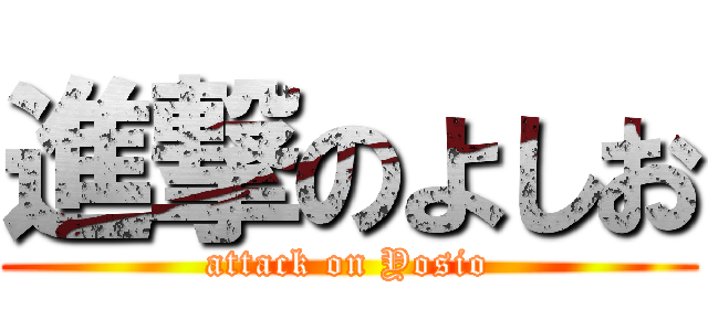 進撃のよしお (attack on Yosio)