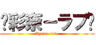 ♥彩奈－ラブ♥ (Ayana-love)