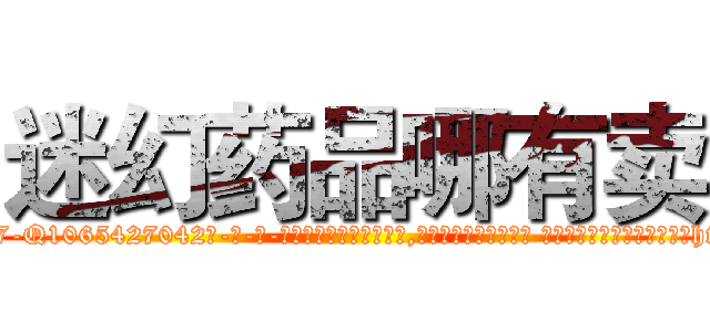 迷幻药品哪有卖 (迷幻药品哪有卖【电-话151x68344x817-Q1065427042元-吉-药-业】我们做的是长期生意,靠的是老客户长期支持 迷幻药品哪有卖在发表了一篇http://sngk.net/4u6XsN

参考消息网我们做的是长期生意,靠的是老客户长期支持也许我们早该意识到，就连鲍勃·霍斯金斯（金球奖戏剧类电影男主角 
)