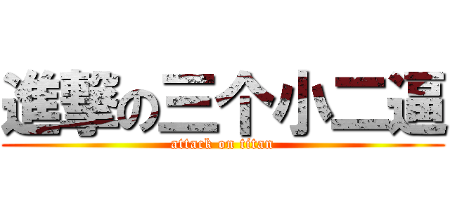 進撃の三个小二逼 (attack on titan)