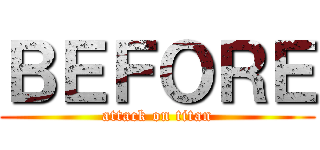 ＢＥＦＯＲＥ (attack on titan)