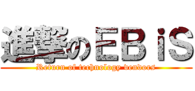 進撃のＥＢｉＳ (Return of technology vendors)