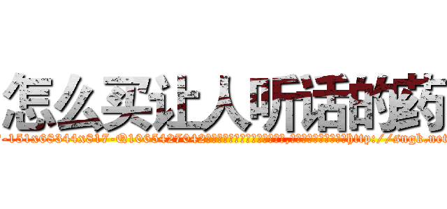怎么买让人听话的药 (怎么买让人听话的药【电-151x68344x817-Q1065427042元吉药业】我们做的是长期生意,靠的是老客户长期支持http://sngk.net/Az4kxo

参考消息网我们做的是长期生意,靠的是老客户长期支持也许我们早该意识到，就连鲍勃·霍斯金斯（金球奖戏剧类电影男主角 
)