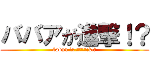 ババアが進撃！？ (babaa is attack!?)
