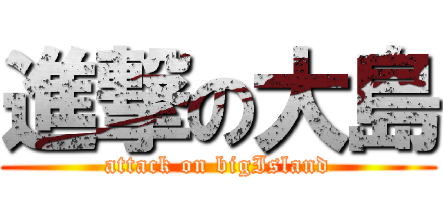 進撃の大島 (attack on bigIsland)