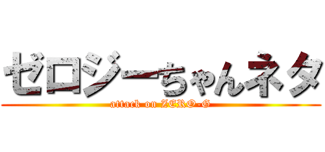 ゼロジーちゃんネタ (attack on ZERO-G)