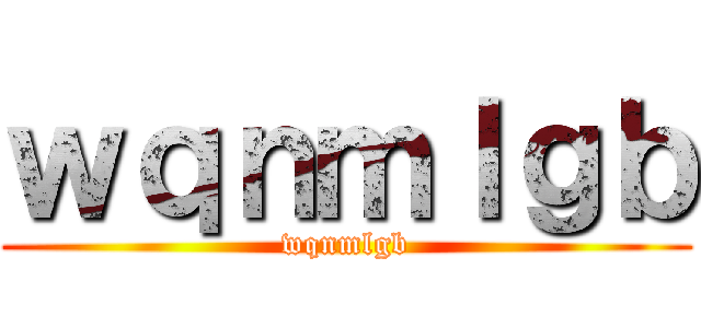 ｗｑｎｍｌｇｂ (wqnmlgb)