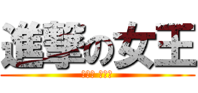 進撃の女王 (嘿嘿嘿 哈哈哈)