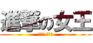 進撃の女王 (嘿嘿嘿 哈哈哈)