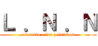 Ｌ ．Ｎ ．Ｎ (atacando a los pelotudos)