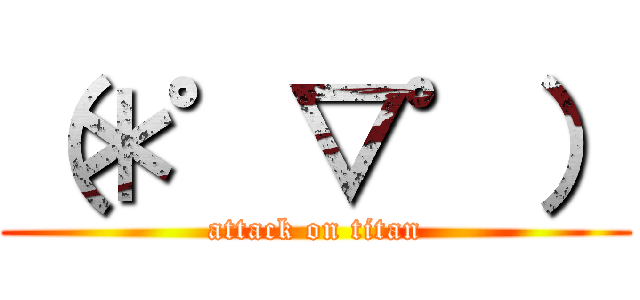 （＊゜▽゜） (attack on titan)