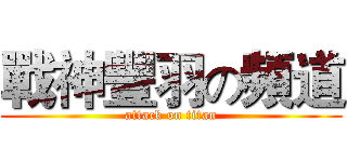 戰神豐羽の頻道 (attack on titan)