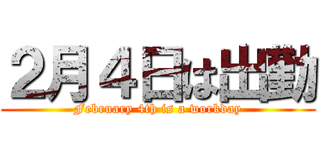 ２月４日は出勤 (February 4th is a workday)