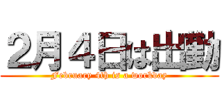 ２月４日は出勤 (February 4th is a workday)