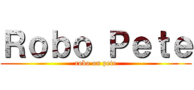 Ｒｏｂｏ Ｐｅｔｅ (robo on pete)