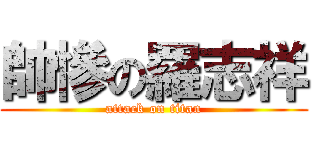帥慘の羅志祥 (attack on titan)