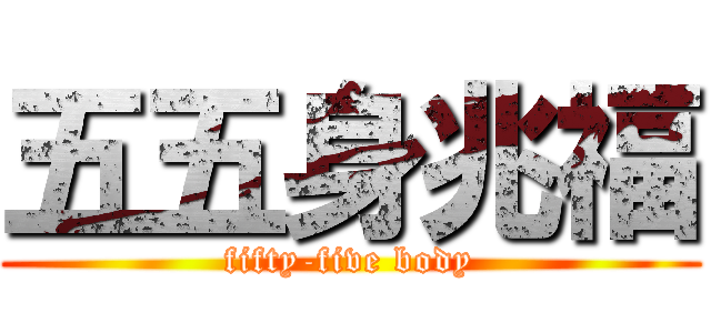 五五身兆福 (fifty-five body)