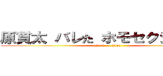 原貫太 バレた ホモセクシュアル (attack on titan)