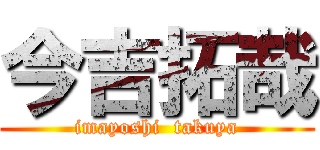 今吉拓哉 (imayoshi  takuya)