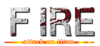 ＦＩＲＥ (attack on titan)