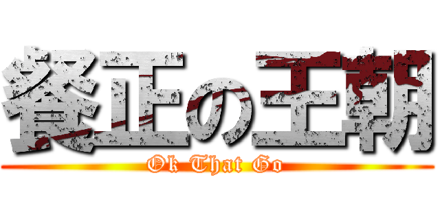 餐正の王朝 (Ok That Go)