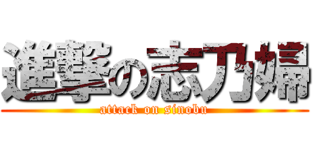 進撃の志乃婦 (attack on sinobu)