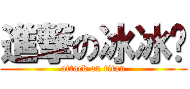 進撃の冰冰酱 (attack on titan)