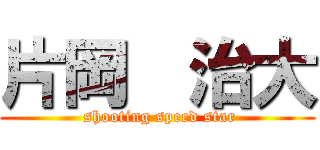 片岡  治大 (  shooting speed star )
